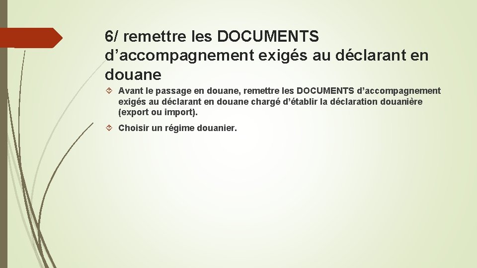 6/ remettre les DOCUMENTS d’accompagnement exigés au déclarant en douane Avant le passage en