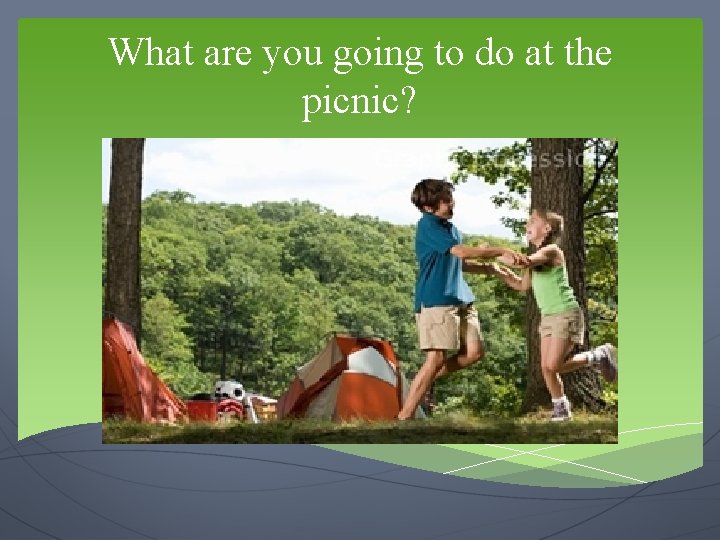 What are you going to do at the picnic? 