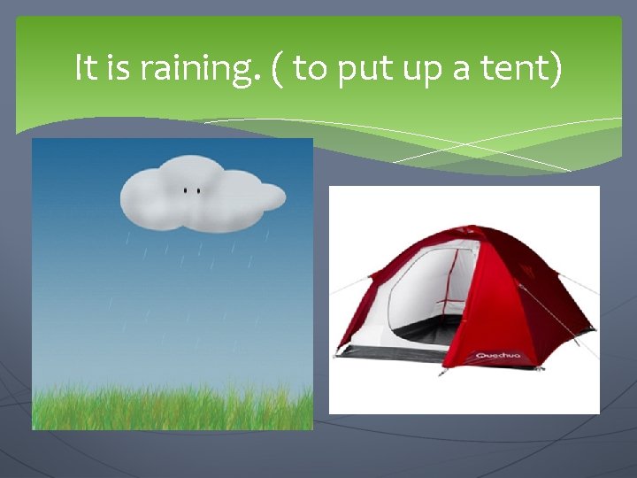 It is raining. ( to put up a tent) We are going to… 