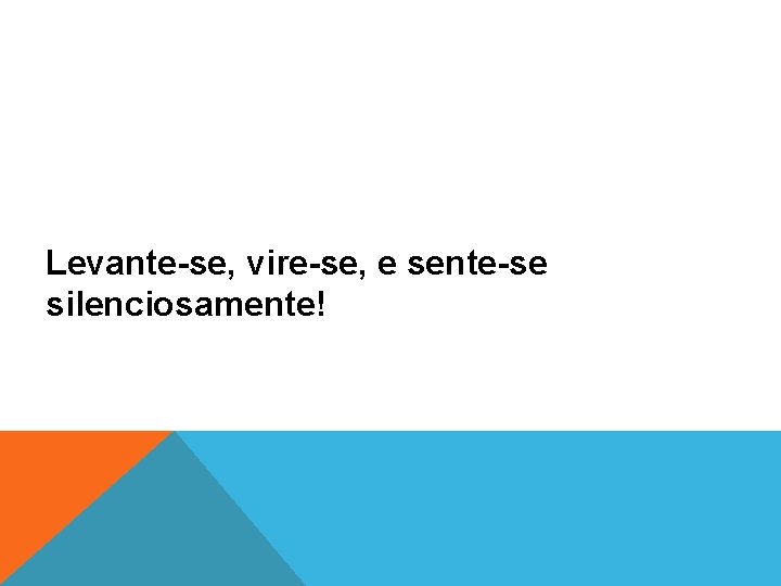 Levante-se, vire-se, e sente-se silenciosamente! 