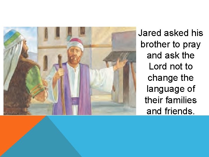 Jared asked his brother to pray and ask the Lord not to change the