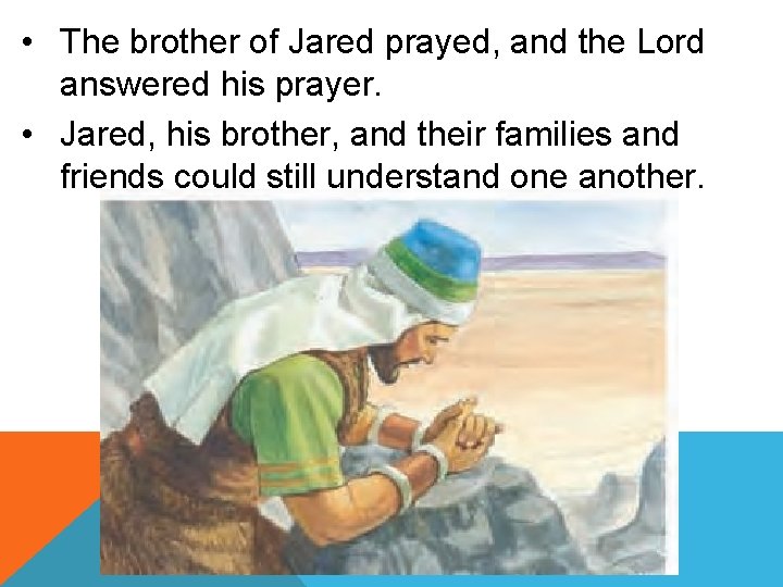  • The brother of Jared prayed, and the Lord answered his prayer. •