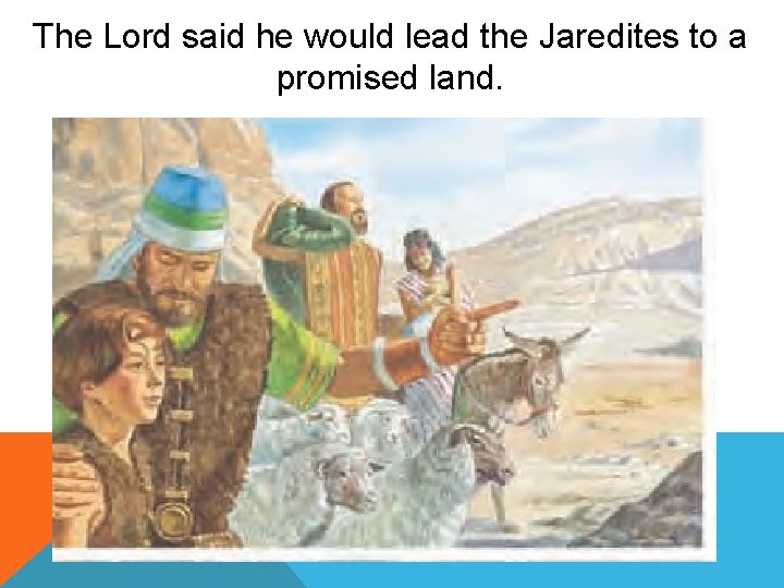 The Lord said he would lead the Jaredites to a promised land. 