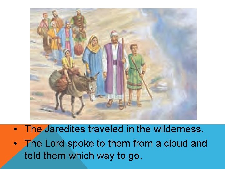  • The Jaredites traveled in the wilderness. • The Lord spoke to them