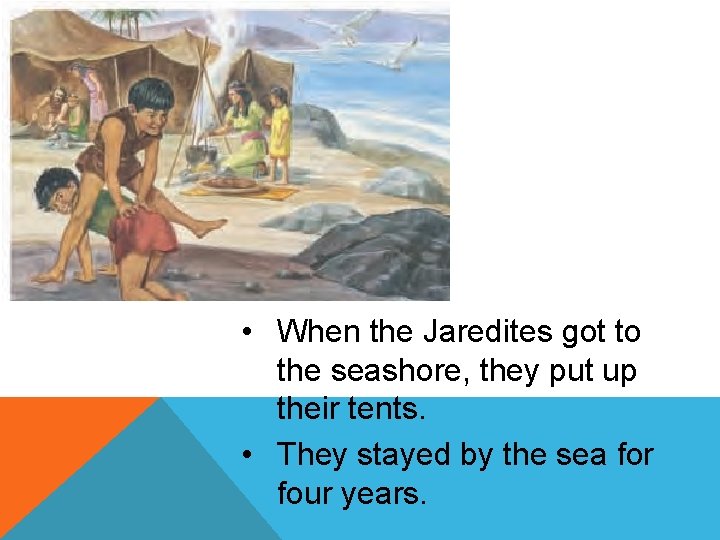  • When the Jaredites got to the seashore, they put up their tents.