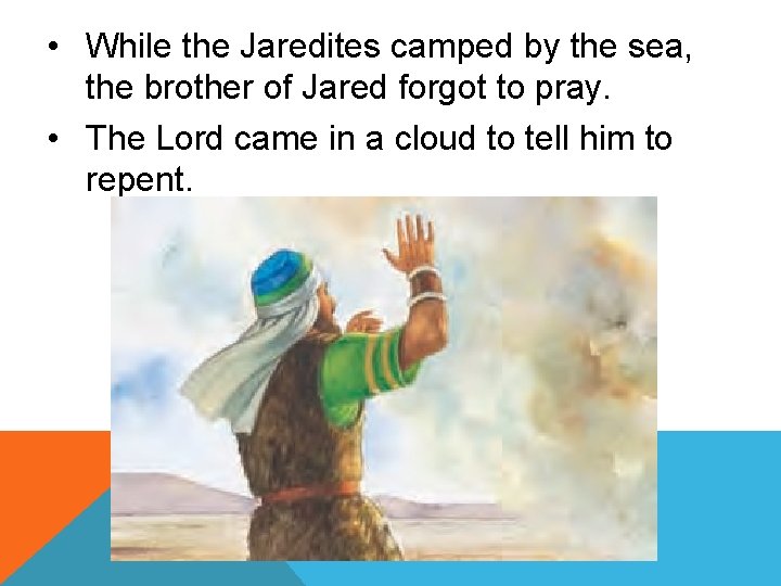  • While the Jaredites camped by the sea, the brother of Jared forgot