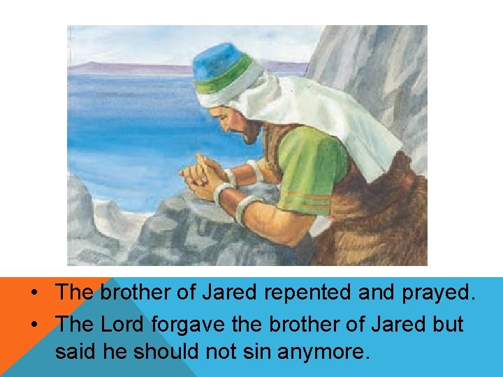  • The brother of Jared repented and prayed. • The Lord forgave the