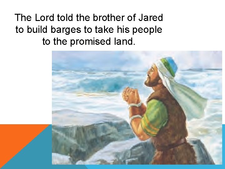 The Lord told the brother of Jared to build barges to take his people