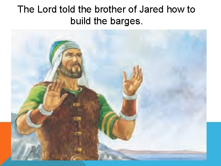 The Lord told the brother of Jared how to build the barges. 