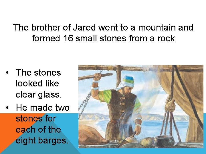 The brother of Jared went to a mountain and formed 16 small stones from