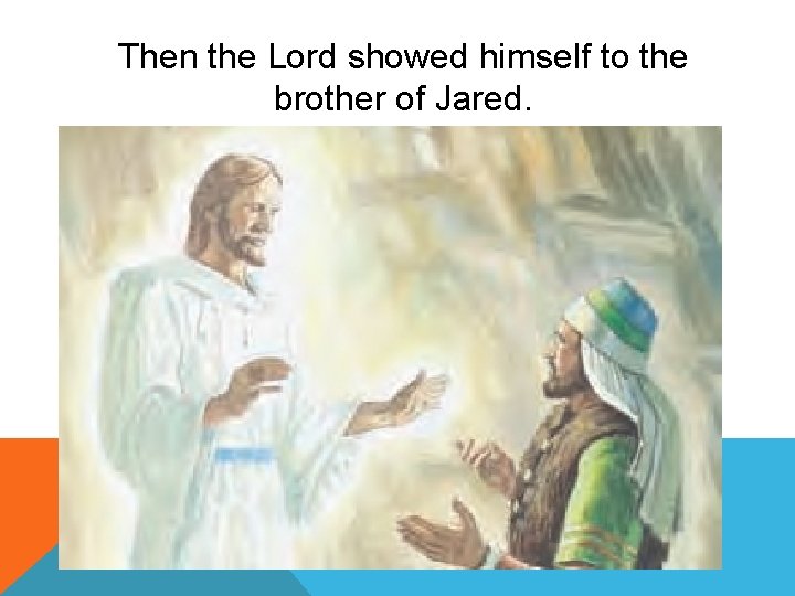 Then the Lord showed himself to the brother of Jared. 