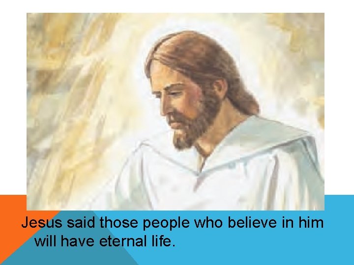 Jesus said those people who believe in him will have eternal life. 