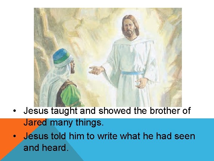  • Jesus taught and showed the brother of Jared many things. • Jesus