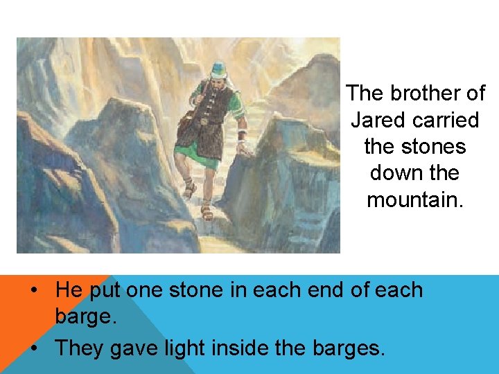 The brother of Jared carried the stones down the mountain. • He put one