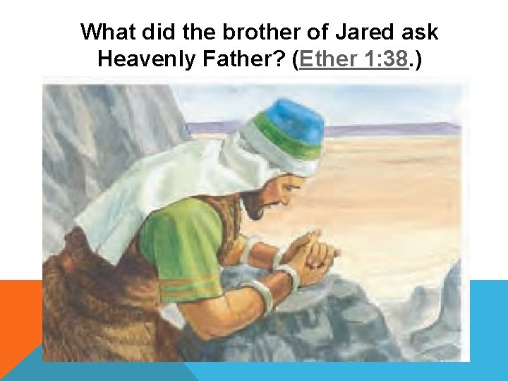 What did the brother of Jared ask Heavenly Father? (Ether 1: 38. ) 