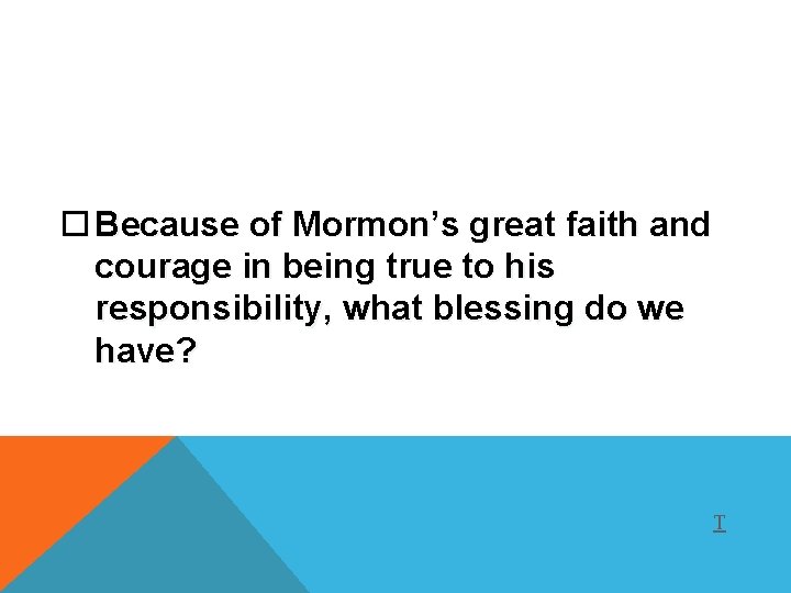  Because of Mormon’s great faith and courage in being true to his responsibility,