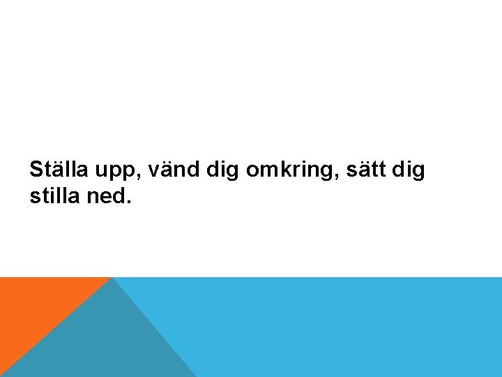 Ställa upp, vänd dig omkring, sätt dig stilla ned. 