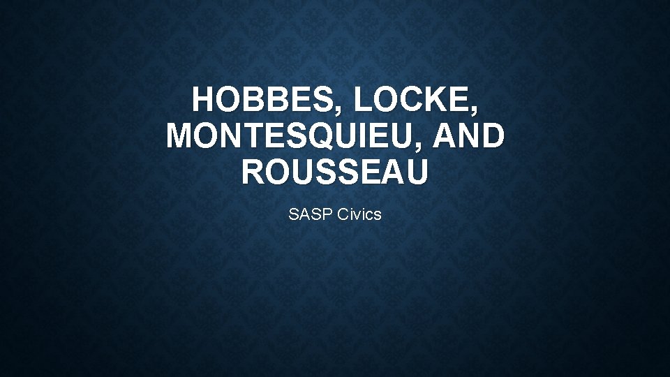 HOBBES, LOCKE, MONTESQUIEU, AND ROUSSEAU SASP Civics 
