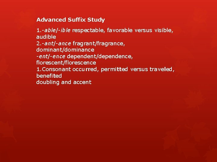 Advanced Suffix Study 1. -able/-ible respectable, favorable versus visible, audible 2. -ant/-ance fragrant/fragrance, dominant/dominance