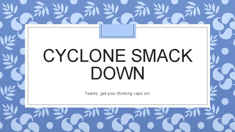 CYCLONE SMACK DOWN Teams, get your thinking caps on! 