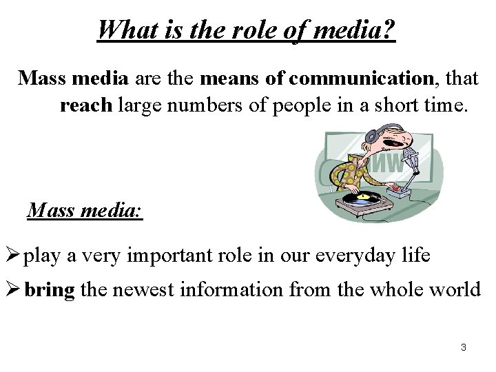 What is the role of media? Mass media are the means of communication, that