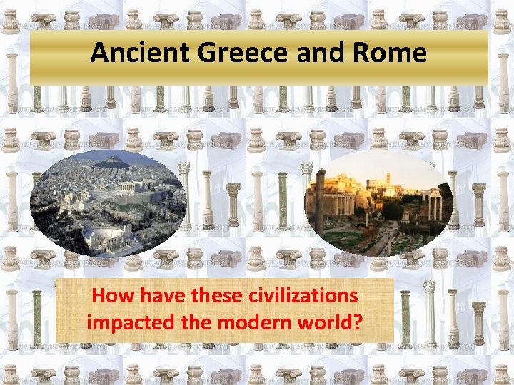 Ancient Greece and Rome How have these civilizations impacted the modern world? 