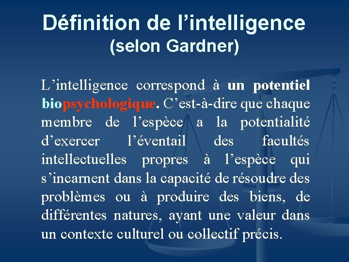 Définition de l’intelligence (selon Gardner) L’intelligence correspond à un potentiel biopsychologique. C’est-à-dire que chaque