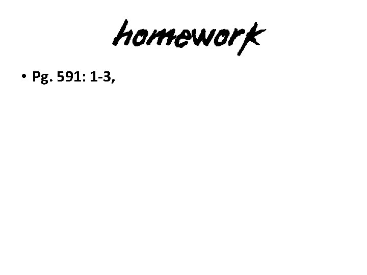 • Pg. 591: 1 -3, 