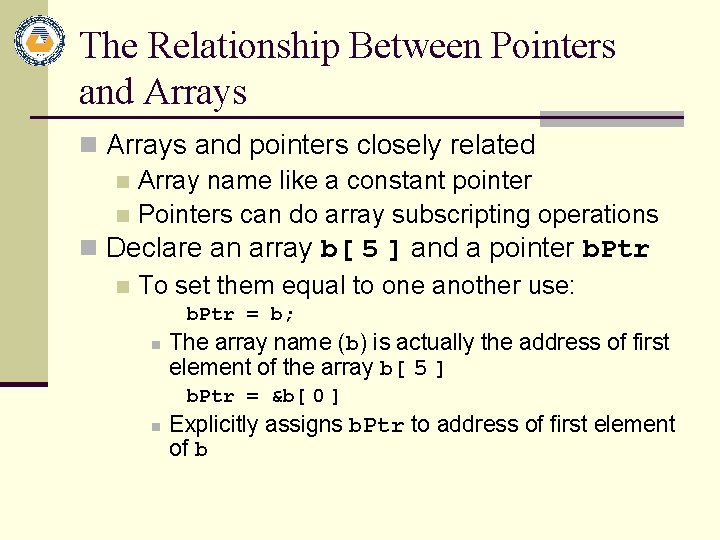 The Relationship Between Pointers and Arrays n Arrays and pointers closely related n Array