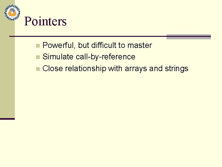Pointers Powerful, but difficult to master n Simulate call-by-reference n Close relationship with arrays