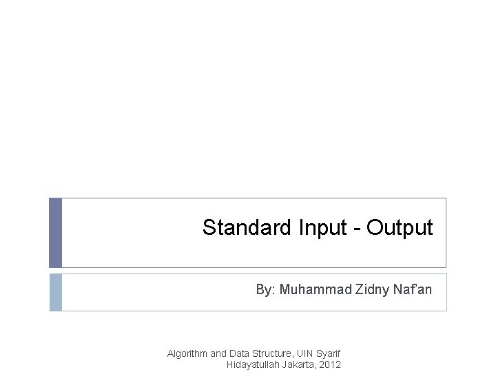 Standard Input - Output By: Muhammad Zidny Naf’an Algorithm and Data Structure, UIN Syarif