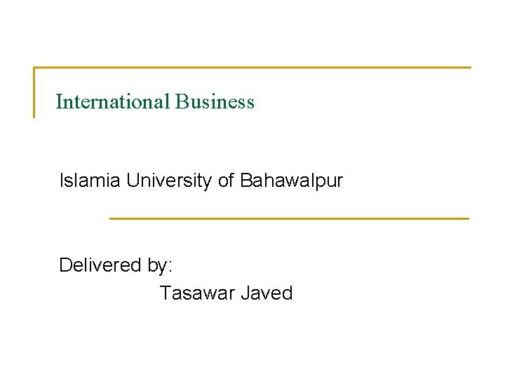 International Business Islamia University of Bahawalpur Delivered by: Tasawar Javed 