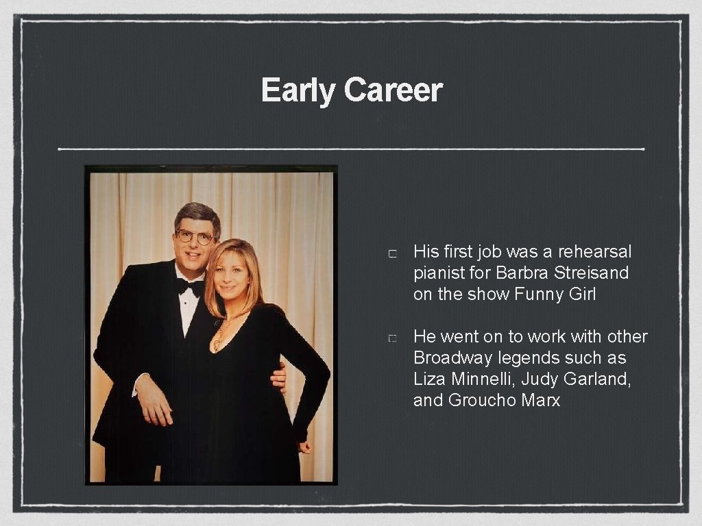 Early Career His first job was a rehearsal pianist for Barbra Streisand on the