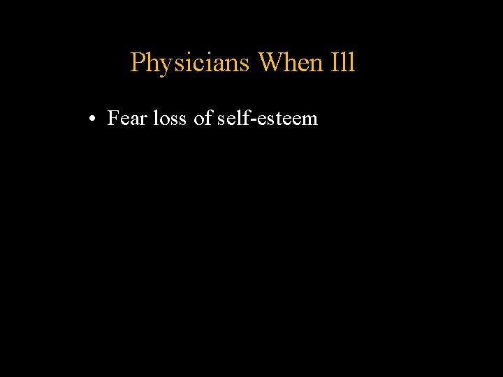 Physicians When Ill • Fear loss of self-esteem Physicians When Ill • Fear loss of self-esteem