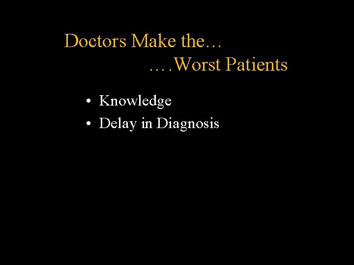 Doctors Make the… …. Worst Patients • Knowledge • Delay in Diagnosis Doctors Make the… …. Worst Patients • Knowledge • Delay in Diagnosis