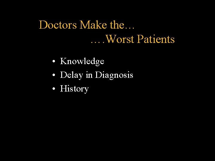 Doctors Make the… …. Worst Patients • Knowledge • Delay in Diagnosis • History Doctors Make the… …. Worst Patients • Knowledge • Delay in Diagnosis • History