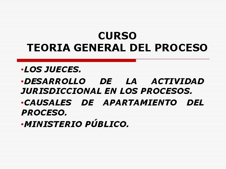 CURSO TEORIA GENERAL DEL PROCESO • LOS JUECES. • DESARROLLO DE LA ACTIVIDAD JURISDICCIONAL