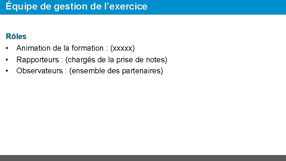 Équipe de gestion de l’exercice Rôles • Animation de la formation : (xxxxx) •