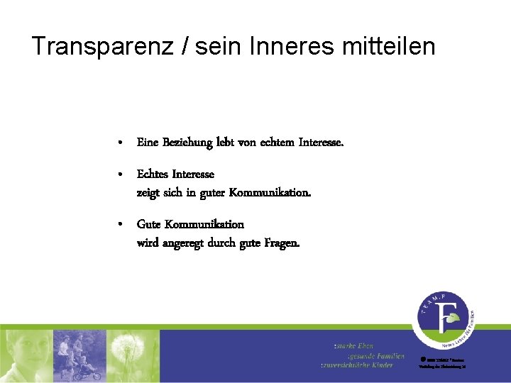 Transparenz / sein Inneres mitteilen • Eine Beziehung lebt von echtem Interesse. • Echtes