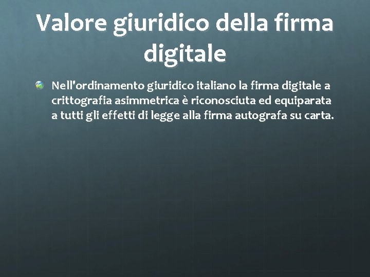 Valore giuridico della firma digitale Nell'ordinamento giuridico italiano la firma digitale a crittografia asimmetrica