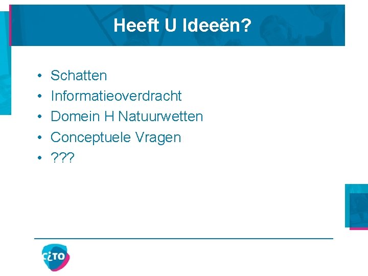 Heeft U Ideeën? • • • Schatten Informatieoverdracht Domein H Natuurwetten Conceptuele Vragen ?