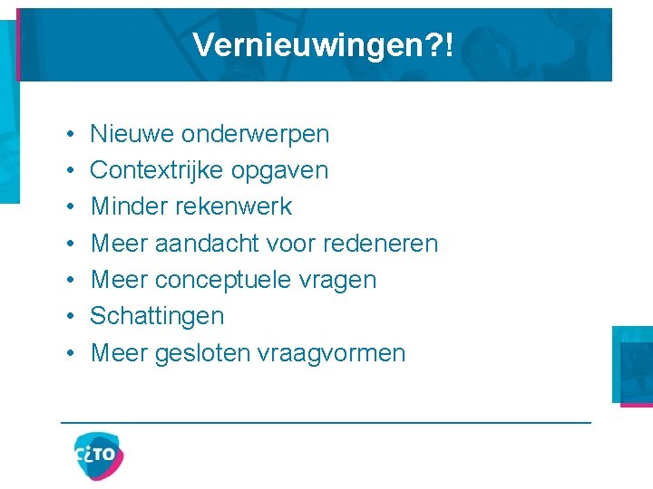 Vernieuwingen? ! • • Nieuwe onderwerpen Contextrijke opgaven Minder rekenwerk Meer aandacht voor redeneren