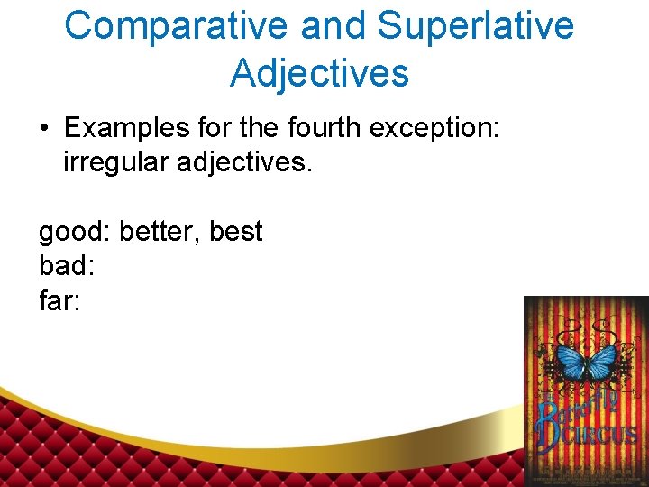 Comparative and Superlative Adjectives • Examples for the fourth exception: irregular adjectives. good: better,