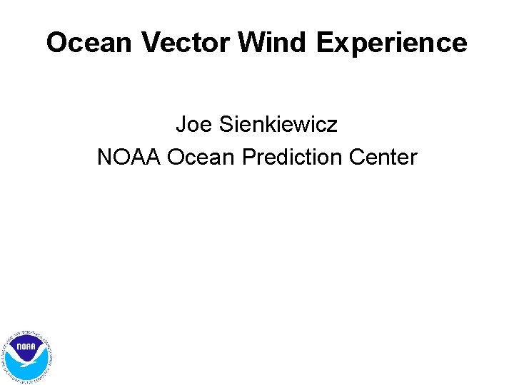 Ocean Vector Wind Experience Joe Sienkiewicz NOAA Ocean Prediction Center Ocean Vector Wind Experience Joe Sienkiewicz NOAA Ocean Prediction Center