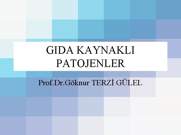 GIDA KAYNAKLI PATOJENLER Prof. Dr. Göknur TERZİ GÜLEL 