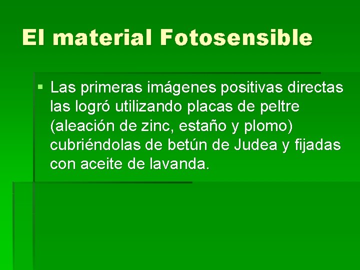 El material Fotosensible § Las primeras imágenes positivas directas logró utilizando placas de peltre