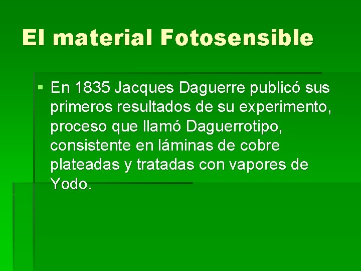 El material Fotosensible § En 1835 Jacques Daguerre publicó sus primeros resultados de su