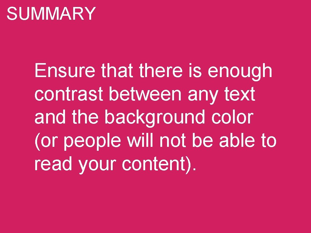 SUMMARY Ensure that there is enough contrast between any text and the background color