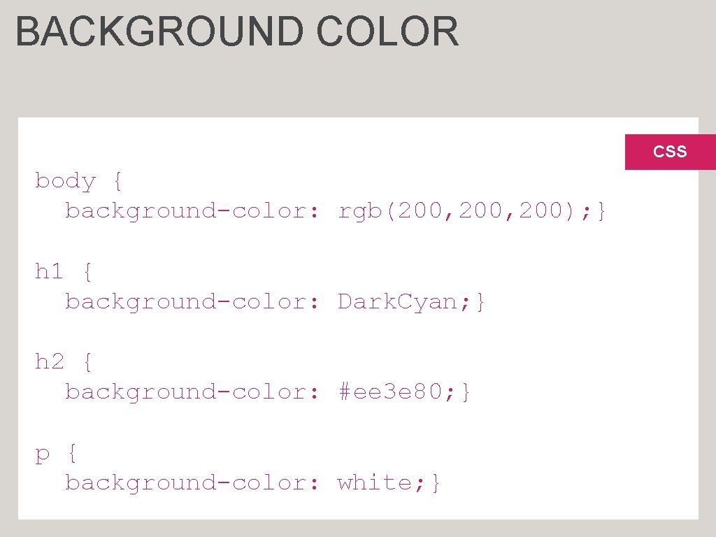 BACKGROUND COLOR CSS body { background-color: rgb(200, 200); } h 1 { background-color: Dark.