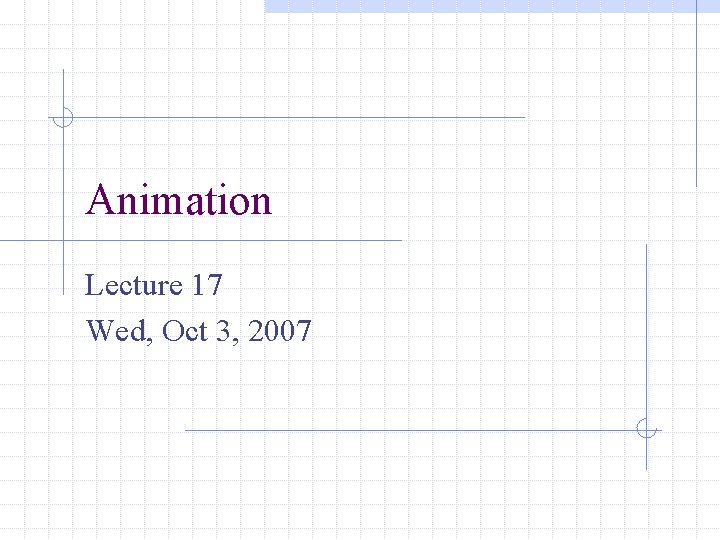 Animation Lecture 17 Wed, Oct 3, 2007 